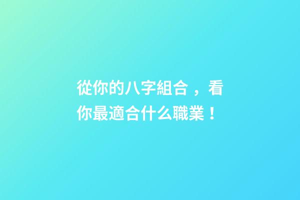從你的八字組合，看你最適合什么職業！